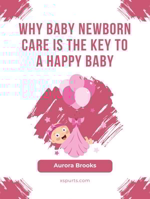 Why Baby Newborn Care Is the Key to a Happy Baby