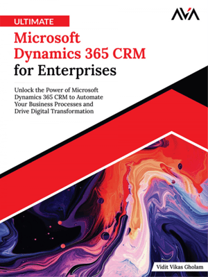 Ultimate Microsoft Dynamics 365 CRM for Enterprises: Unlock the Power of Microsoft Dynamics 365 CRM to Automate Your Business Processes and Drive Digital Transformation