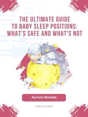 The Ultimate Guide to Baby Sleep Positions- What's Safe and What's Not