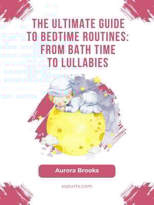 The Ultimate Guide to Bedtime Routines- From Bath Time to Lullabies