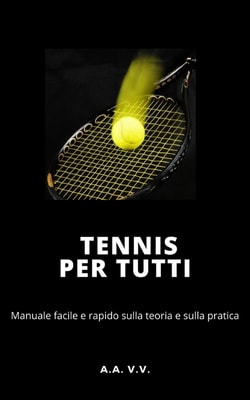 Tennis per tutti - Manuale facile e rapido sulla teoria e sulla pratica