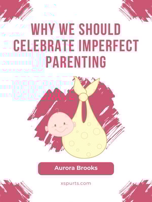 Why We Should Celebrate Imperfect Parenting