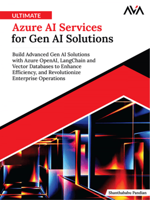 Ultimate Azure AI Services for Gen AI Solutions: Build Advanced Gen AI Solutions with Azure OpenAI, LangChain and Vector Databases to Enhance Efficiency, and Revolutionize Enterprise Operations
