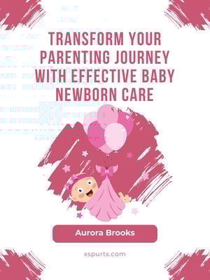 Transform Your Parenting Journey with Effective Baby Newborn Care