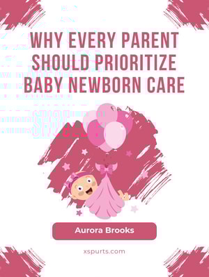 Why Every Parent Should Prioritize Baby Newborn Care