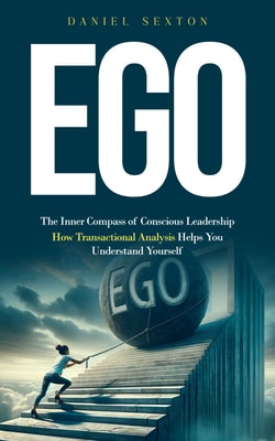 Ego: The Inner Compass of Conscious Leadership (How Transactional Analysis Helps You Understand Yourself)