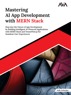 Mastering AI App Development with MERN Stack: Step into the Future of App Development by Building Intelligent AI-Powered Applications with MERN Stack and TensorFlow.js for Seamless User Experiences