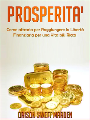 Prosperità -  Come Attrarla per Raggiungere la Libertà Finanziaria per una vita più Ricca
