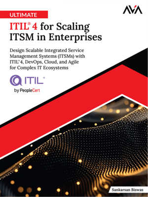 Ultimate ITIL® 4 for Scaling ITSM in Enterprises: Design Scalable Integrated IT Service Management Systems (ITSMs) with ITIL® 4, DevOps, Cloud, and Agile for Complex IT Ecosystems