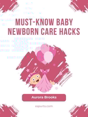Must-Know Baby Newborn Care Hacks