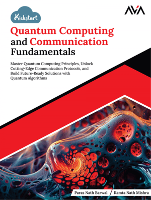 Kickstart Quantum Computing and Communication Fundamentals: Master Quantum Computing Principles, Unlock Cutting-Edge Communication Protocols, and Build Future-Ready Solutions with Quantum Algorithms