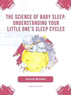 The Science of Baby Sleep- Understanding Your Little One's Sleep Cycles