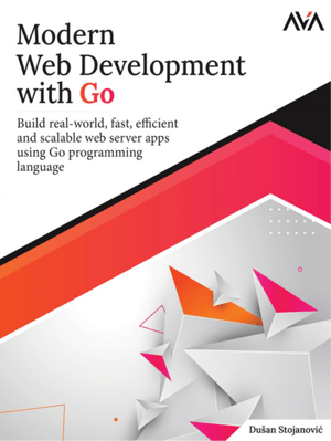 Modern Web Development with Go: Build real-world, fast, efficient, and scalable web server apps using Go programming language