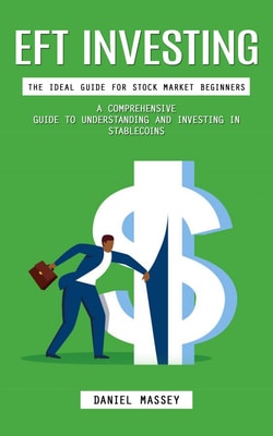 Eft Investing: The Ideal Guide for Stock Market Beginners (A Comprehensive Guide to Understanding and Investing in Stablecoins)