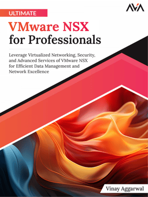 Ultimate VMware NSX for Professionals: Leverage Virtualized Networking, Security, and Advanced Services of VMware NSX for Efficient Data Management and Network Excellence