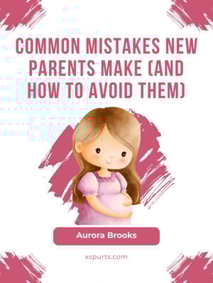 Common Mistakes New Parents Make (And How to Avoid Them)