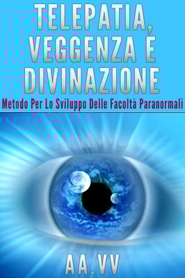 Telepatia, veggenza e divinazione - metodo per lo sviluppo delle facoltà paranormali