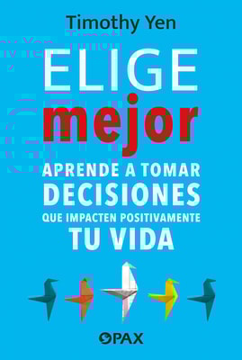 Elige mejor. Aprende a tomar decisiones que impacten positivamente en tu vida