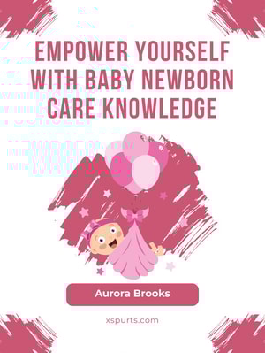 Empower Yourself with Baby Newborn Care Knowledge