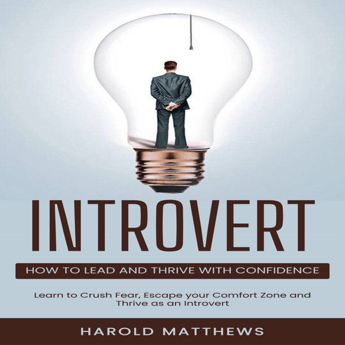 Introvert: How to Lead and Thrive with Confidence (Learn to Crush Fear, Escape your Comfort Zone and Thrive as an Introvert)