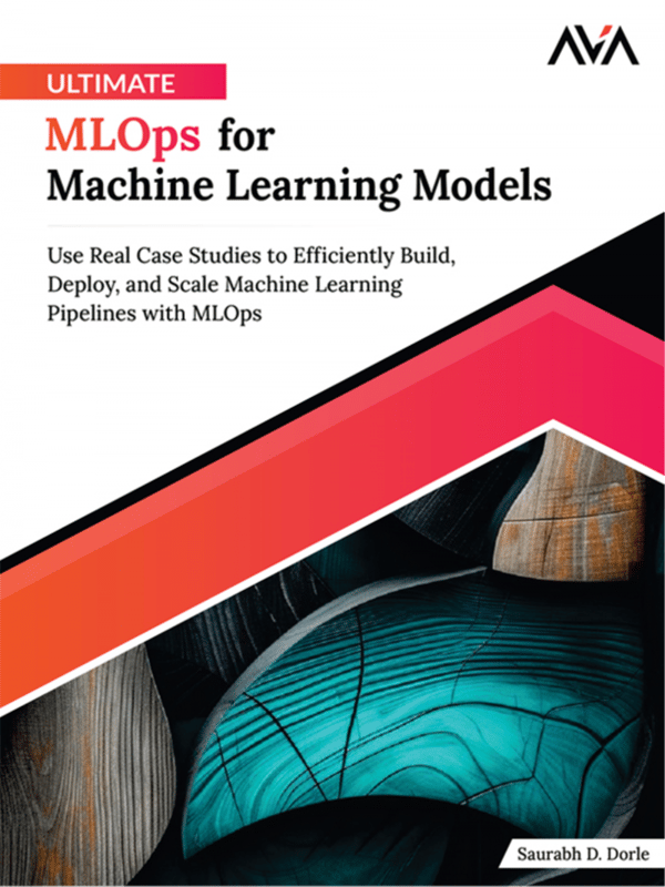 Ultimate MLOps for Machine Learning Models: Use Real Case Studies to Efficiently Build, Deploy, and Scale Machine Learning Pipelines with MLOps