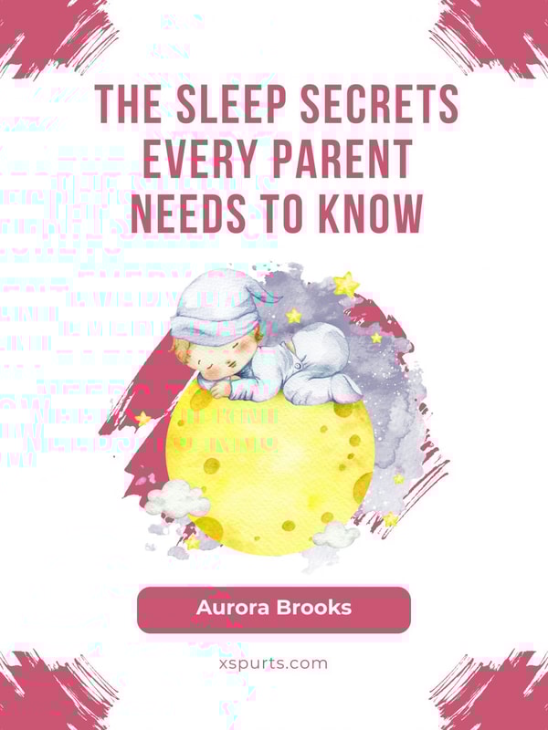 The Sleep Secrets Every Parent Needs to Know