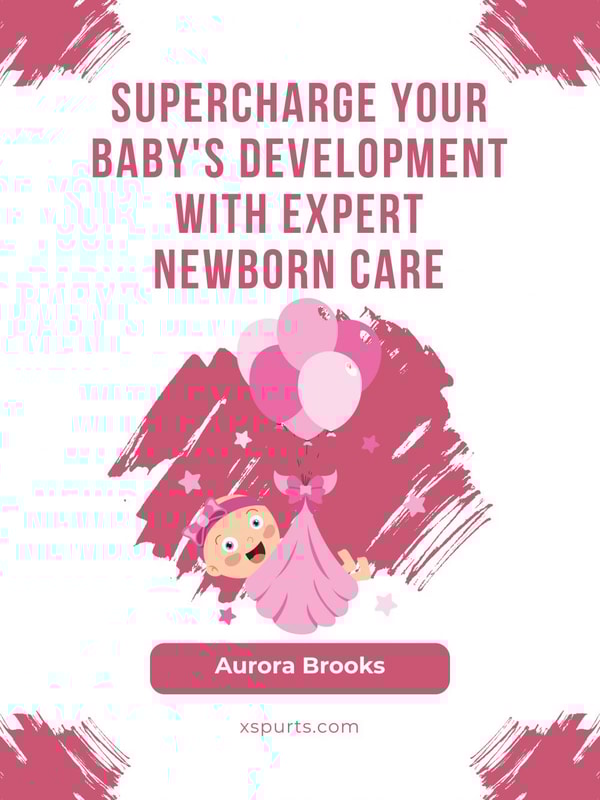 Supercharge Your Baby's Development with Expert Newborn Care