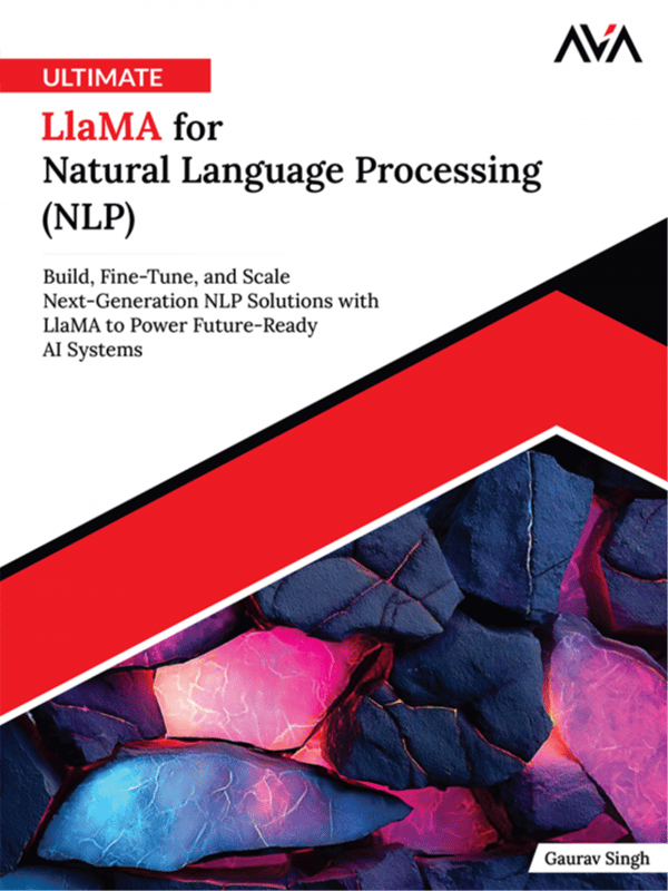 Ultimate Llama for Natural Language Processing (NLP): Build, Fine-Tune, and Scale Next-Generation NLP Solutions with Llama to Power Future-Ready AI Systems