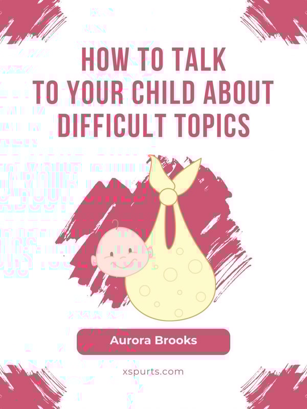 How to Talk to Your Child about Difficult Topics