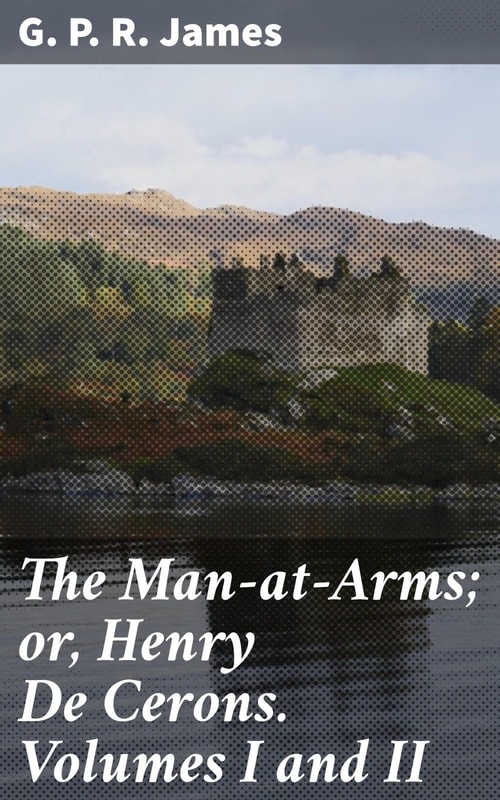 The Man-at-Arms; or, Henry De Cerons. Volumes I and II