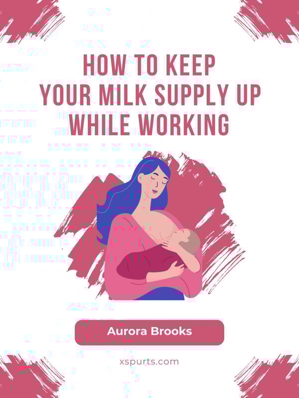 How to Keep Your Milk Supply Up While Working