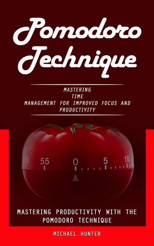 Pomodoro Technique: Mastering Productivity With the Pomodoro Technique (Mastering Time Management for Improved Focus and Productivity)
