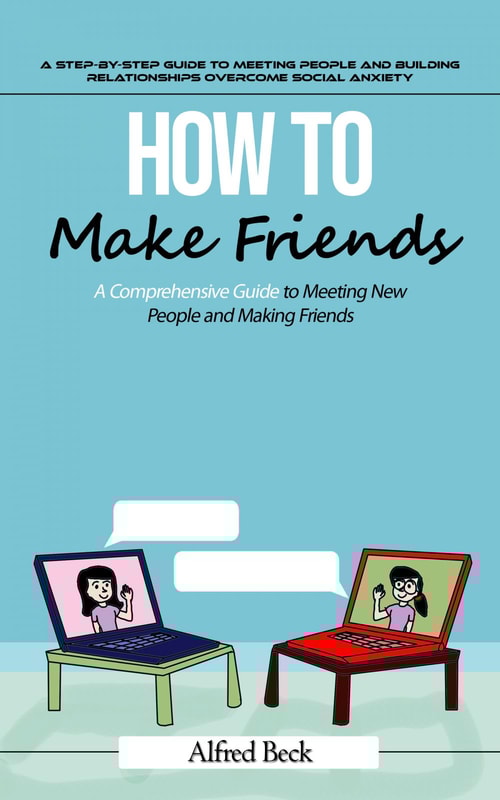 How to Make Friends: A Step-by-step Guide to Meeting People and Building Relationships (The Most Effective Strategies to Help You Build Friendships, Become More Persuasive, and Transform Yourself Into a People Magnet)