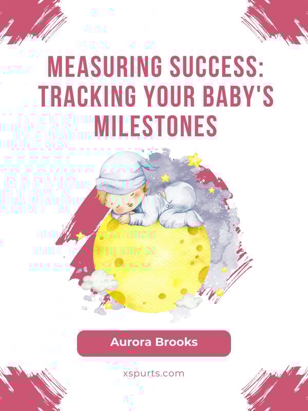 Measuring Success- Tracking Your Baby's Milestones