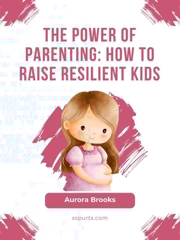 The Power of Parenting- How to Raise Resilient Kids