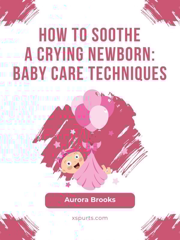 How to Soothe a Crying Newborn- Baby Care Techniques
