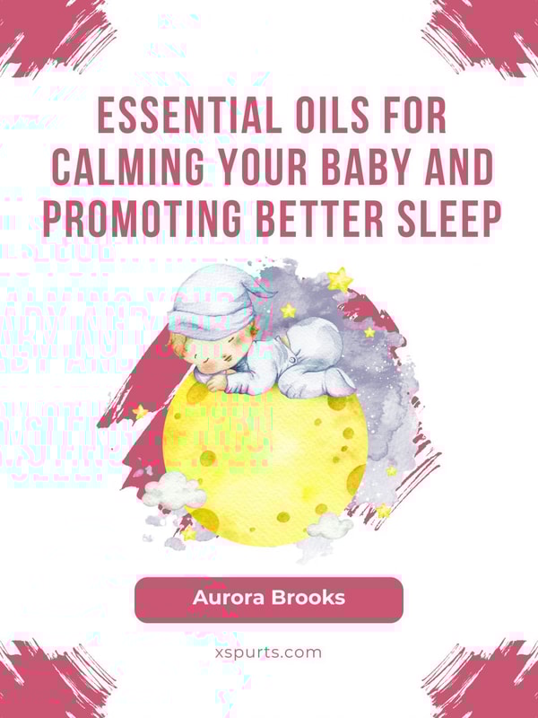 Essential Oils for Calming Your Baby and Promoting Better Sleep