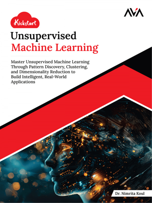Kickstart Unsupervised Machine Learning: Master Unsupervised Machine Learning Through Pattern Discovery, Clustering, and Dimensionality Reduction to Build Intelligent, Real-World Applications