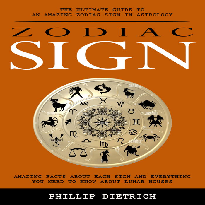 Zodiac Signs: The Ultimate Guide to an Amazing Zodiac Sign in Astrology (Amazing Facts About Each Sign and Everything You Need to Know About Lunar Houses)