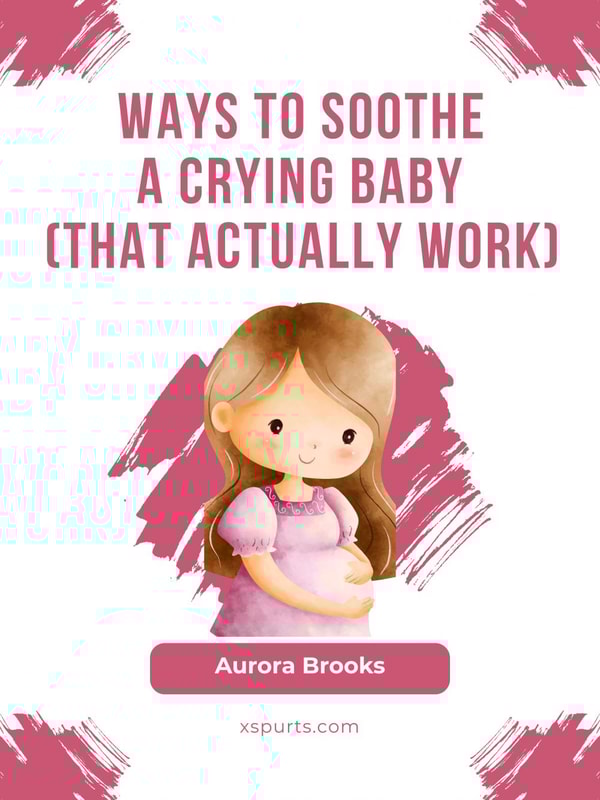 Ways to Soothe a Crying Baby (That Actually Work)