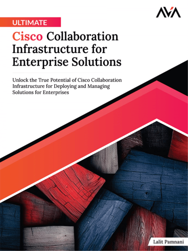 Ultimate Cisco Collaboration Infrastructure for Enterprise Solutions: Unlock the True Potential of Cisco Collaboration Infrastructure for Deploying and Managing Solutions for Enterprises