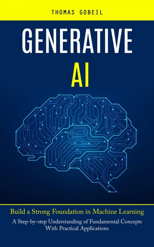 Generative Ai: Build a Strong Foundation in Machine Learning (A Step-by-step Understanding of Fundamental Concepts With Practical Applications)