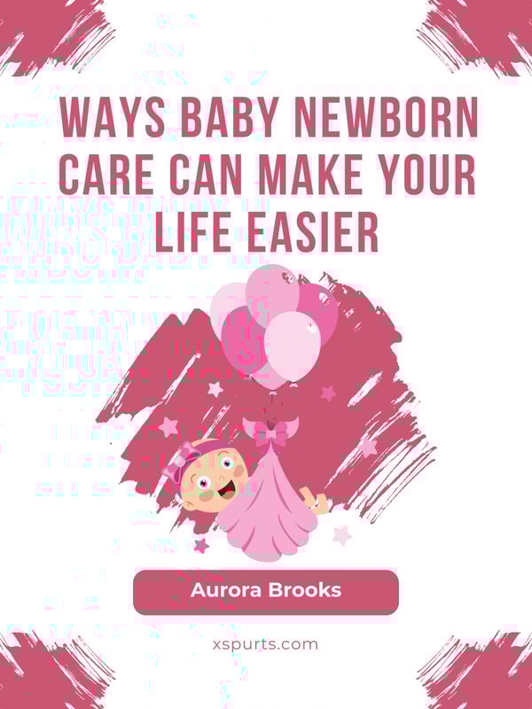 Ways Baby Newborn Care Can Make Your Life Easier
