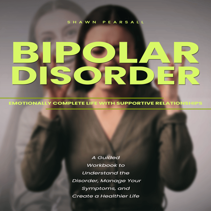 Bipolar Disorder: Emotionally Complete Life With Supportive Relationships (A Guided Workbook to Understand the Disorder, Manage Your Symptoms, and Create a Healthier Life)