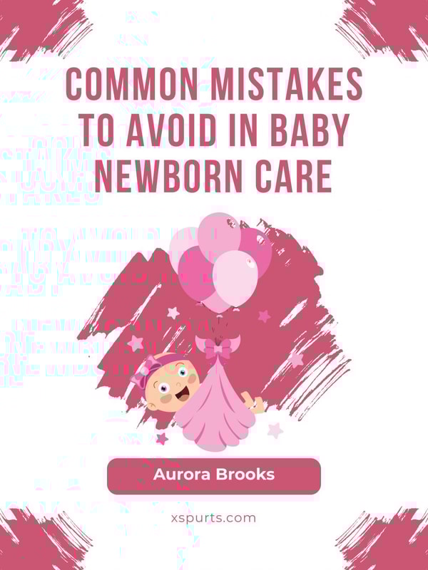 Common Mistakes to Avoid in Baby Newborn Care