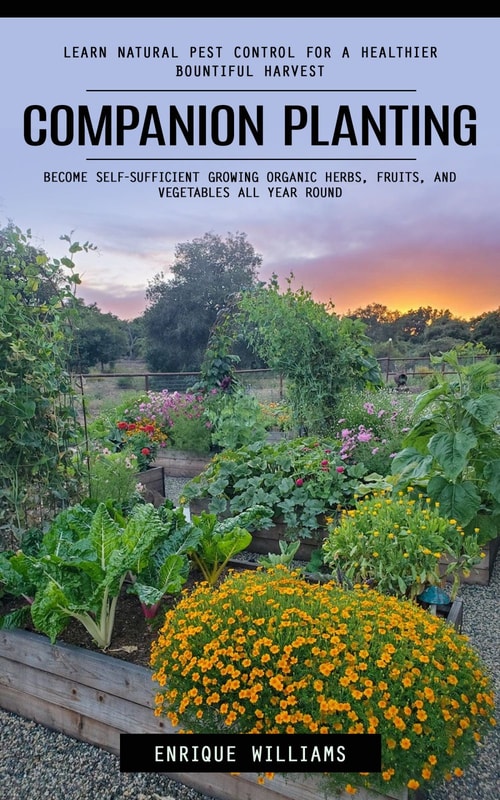 Companion Planting: Learn Natural Pest Control for a Healthier Bountiful Harvest (Become Self-sufficient Growing Organic Herbs, Fruits, and Vegetables All Year Round)
