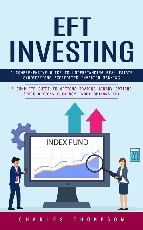 EFT Investing: A Comprehensive Guide to Understanding Real Estate Syndications Accredited Investor Banking (A Complete Guide to Options Trading Binary Options Stock Options Currency Index Options EFT)