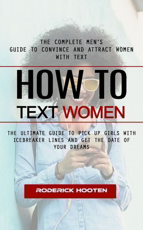 How to Text Women: The Complete Men's Guide to Convince and Attract Women With Text (The Ultimate Guide to Pick Up Girls With Icebreaker Lines and Get the Date of Your Dreams)