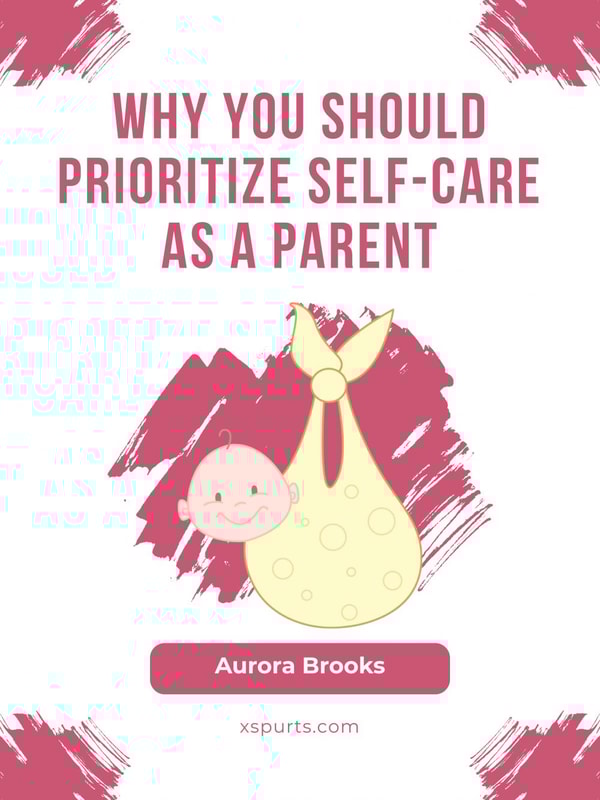 Why You Should Prioritize Self-Care as a Parent