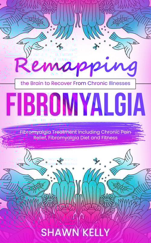 Fibromyalgia: Remapping the Brain to Recover From Chronic Illnesses (Fibromyalgia Treatment Including Chronic Pain Relief, Fibromyalgia Diet and Fitness)